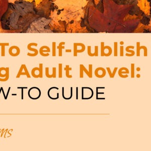 How To Self-Publish Your Young Adult Novel: A HOW-TO GUIDE